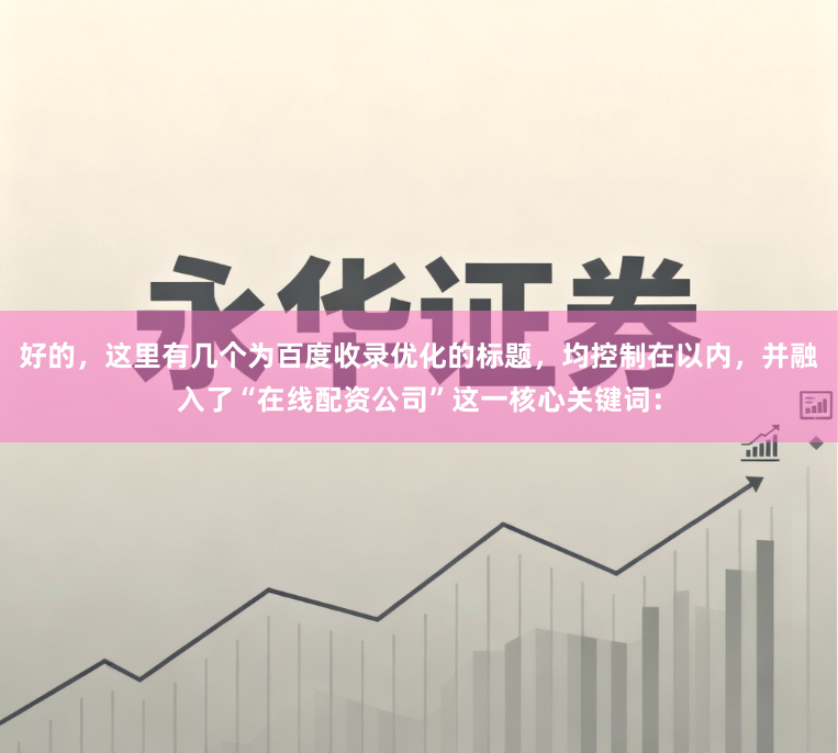 好的，这里有几个为百度收录优化的标题，均控制在以内，并融入了“在线配资公司”这一核心关键词：