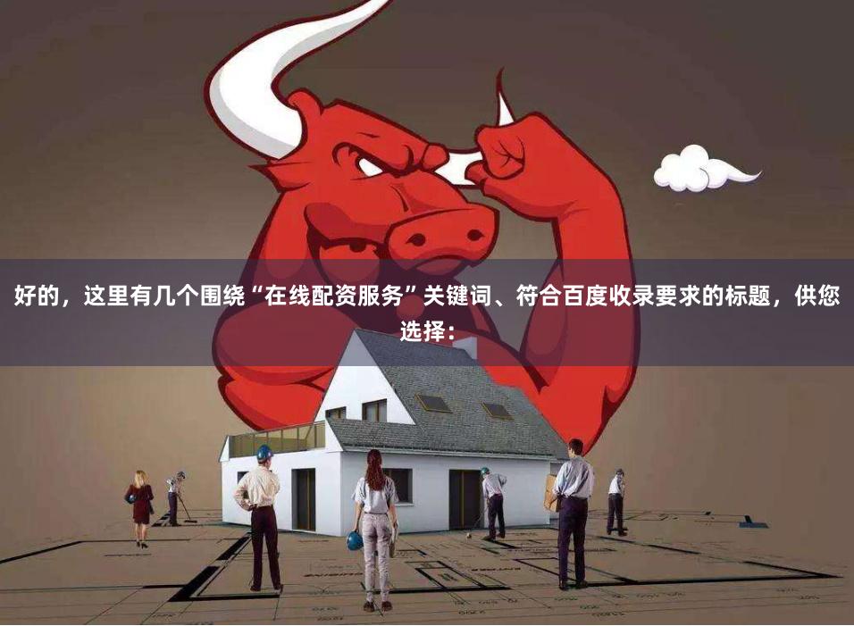 好的，这里有几个围绕“在线配资服务”关键词、符合百度收录要求的标题，供您选择：