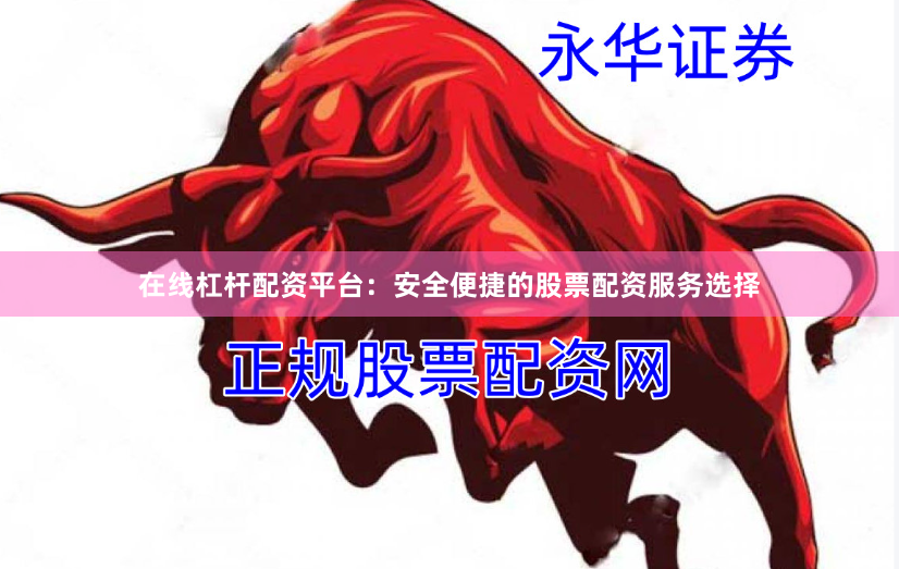 在线杠杆配资平台：安全便捷的股票配资服务选择