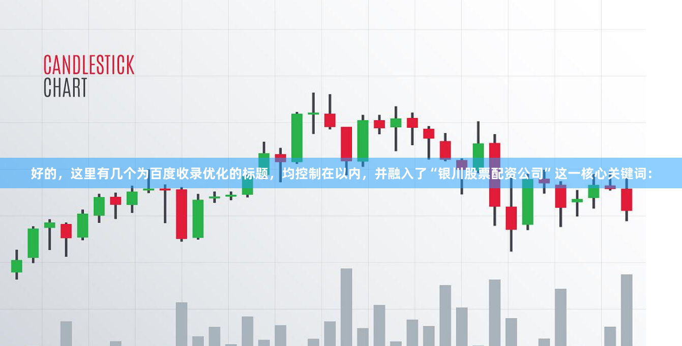 好的，这里有几个为百度收录优化的标题，均控制在以内，并融入了“银川股票配资公司”这一核心关键词：