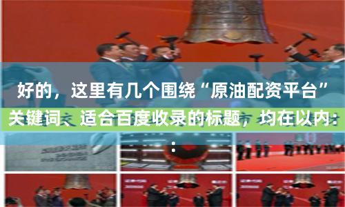 好的，这里有几个围绕“原油配资平台”关键词、适合百度收录的标题，均在以内：