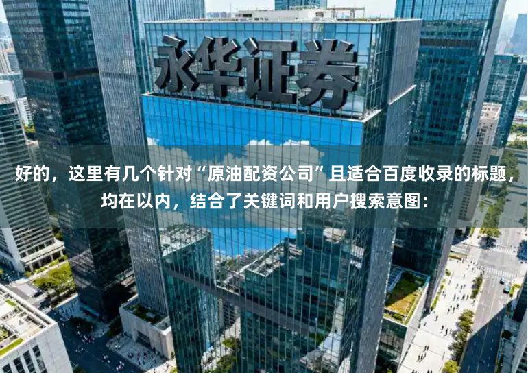 好的，这里有几个针对“原油配资公司”且适合百度收录的标题，均在以内，结合了关键词和用户搜索意图：