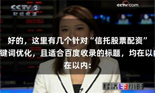 好的，这里有几个针对“信托股票配资”关键词优化，且适合百度收录的标题，均在以内：