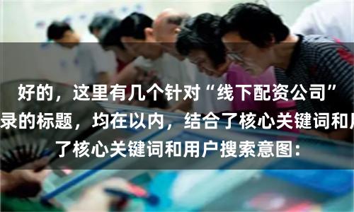 好的，这里有几个针对“线下配资公司”且适合百度收录的标题，均在以内，结合了核心关键词和用户搜索意图：
