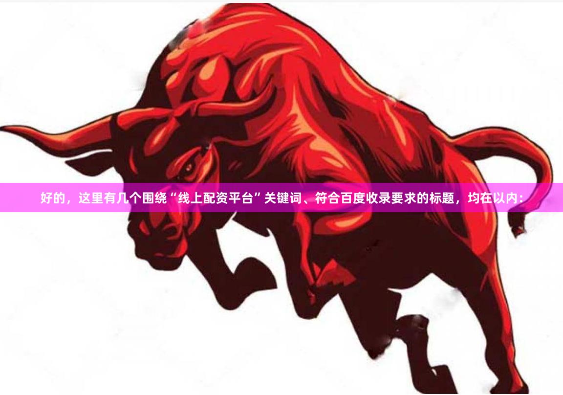 好的，这里有几个围绕“线上配资平台”关键词、符合百度收录要求的标题，均在以内：