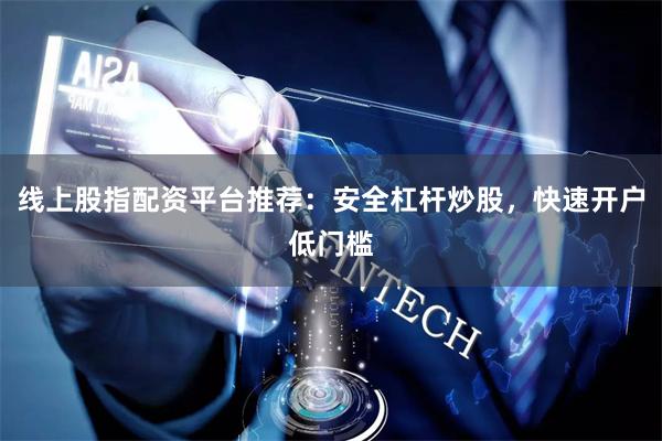 线上股指配资平台推荐：安全杠杆炒股，快速开户低门槛