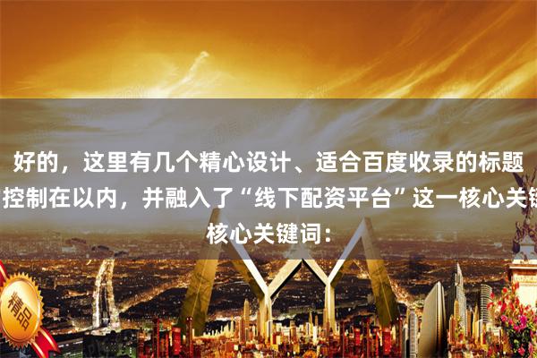 好的，这里有几个精心设计、适合百度收录的标题，均控制在以内，并融入了“线下配资平台”这一核心关键词：