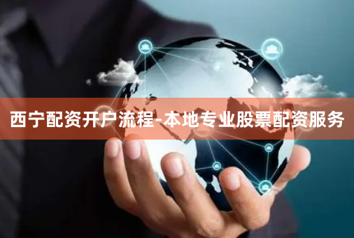 西宁配资开户流程-本地专业股票配资服务
