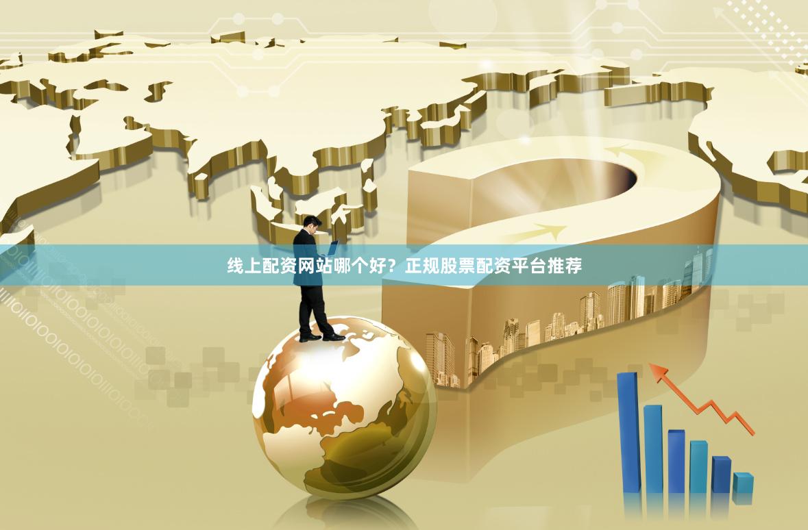 线上配资网站哪个好？正规股票配资平台推荐