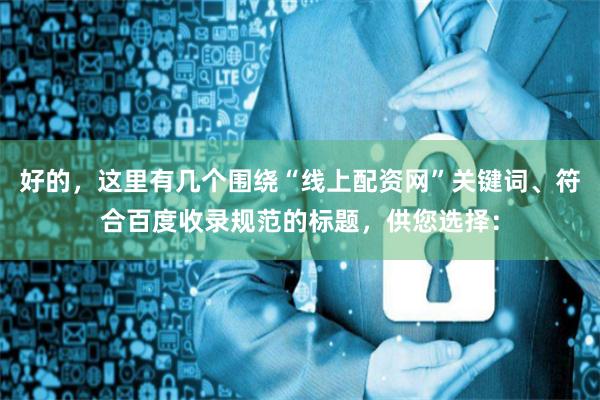 好的，这里有几个围绕“线上配资网”关键词、符合百度收录规范的标题，供您选择：