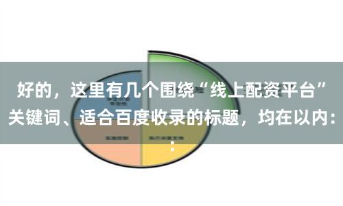 好的，这里有几个围绕“线上配资平台”关键词、适合百度收录的标题，均在以内：