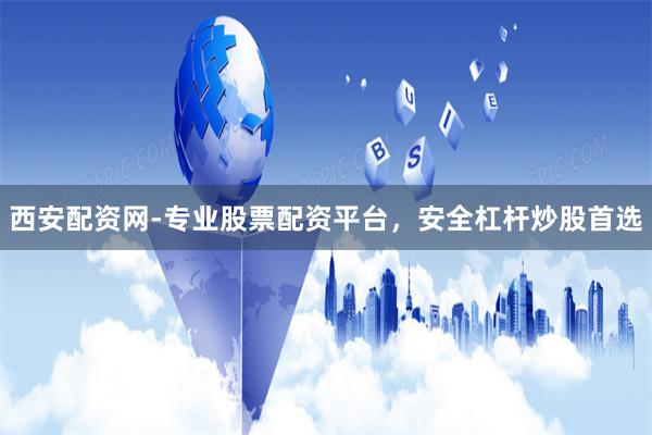 西安配资网-专业股票配资平台，安全杠杆炒股首选