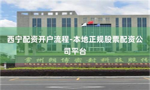 西宁配资开户流程-本地正规股票配资公司平台