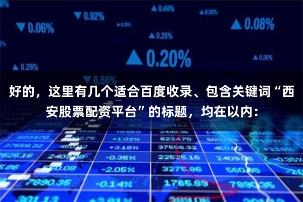 好的，这里有几个适合百度收录、包含关键词“西安股票配资平台”的标题，均在以内：