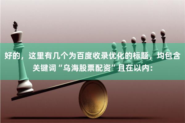 好的，这里有几个为百度收录优化的标题，均包含关键词“乌海股票配资”且在以内：