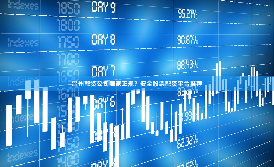 温州配资公司哪家正规？安全股票配资平台推荐