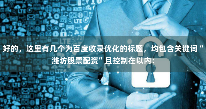 好的，这里有几个为百度收录优化的标题，均包含关键词“潍坊股票配资”且控制在以内：