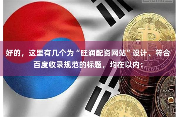 好的，这里有几个为“旺润配资网站”设计、符合百度收录规范的标题，均在以内：