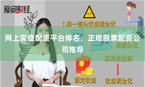 网上实盘配资平台排名，正规股票配资公司推荐