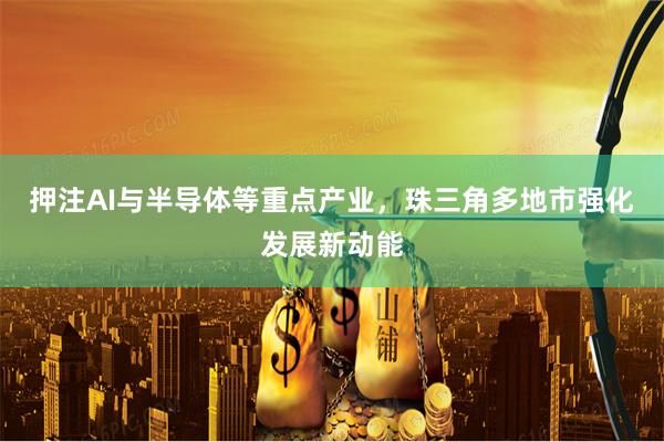 押注AI与半导体等重点产业，珠三角多地市强化发展新动能