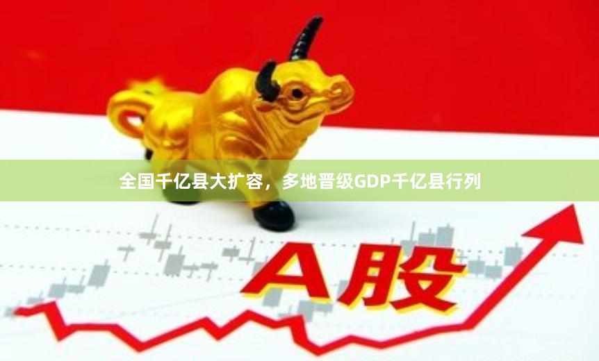 全国千亿县大扩容，多地晋级GDP千亿县行列