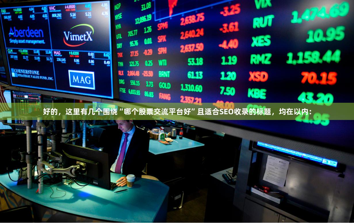 好的，这里有几个围绕“哪个股票交流平台好”且适合SEO收录的标题，均在以内：