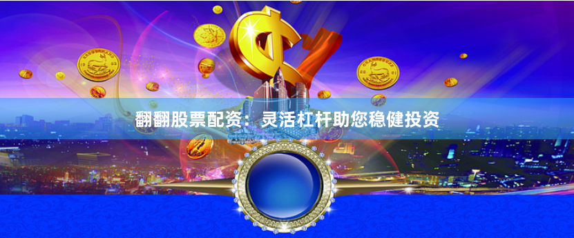 翻翻股票配资：灵活杠杆助您稳健投资