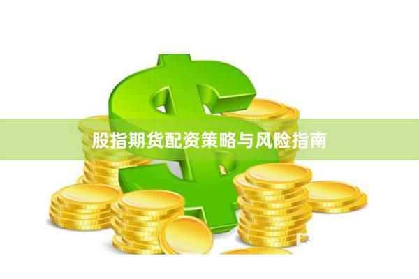 股指期货配资策略与风险指南