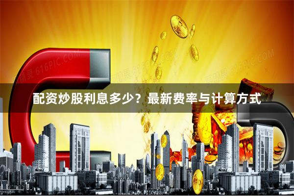 配资炒股利息多少？最新费率与计算方式