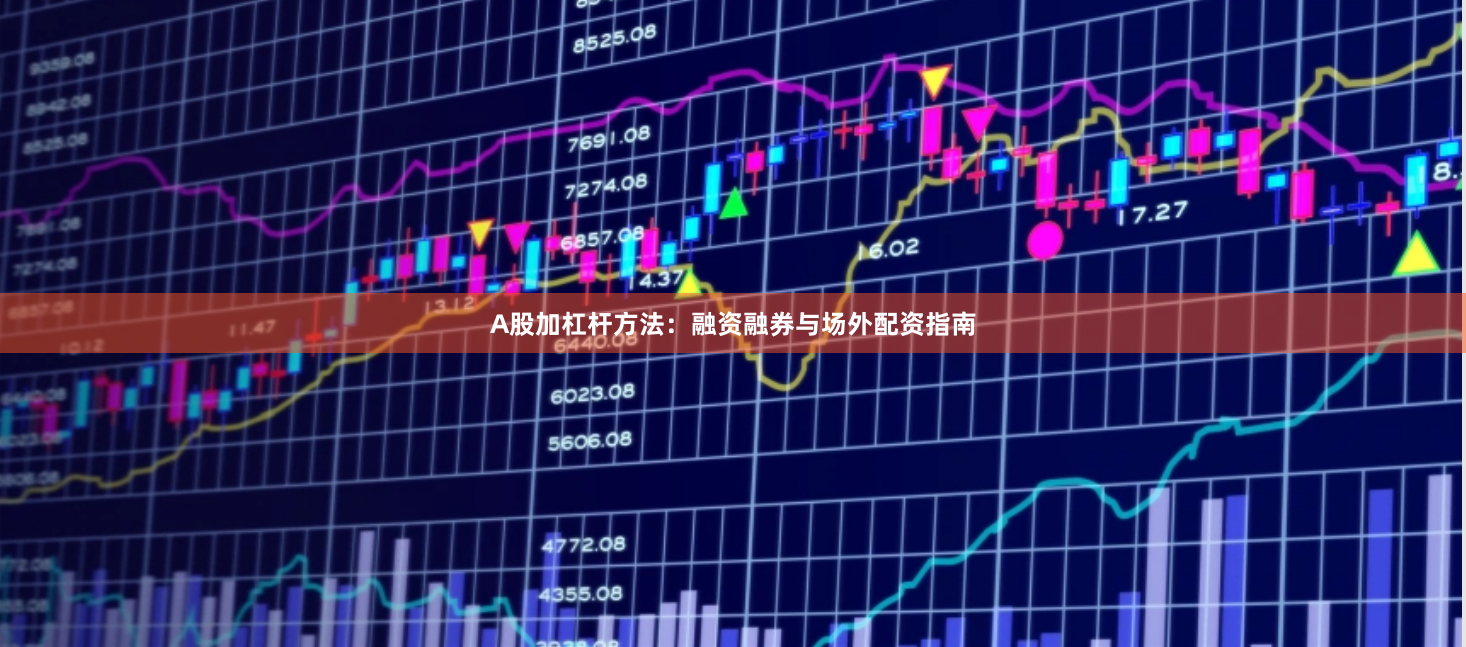 A股加杠杆方法：融资融券与场外配资指南