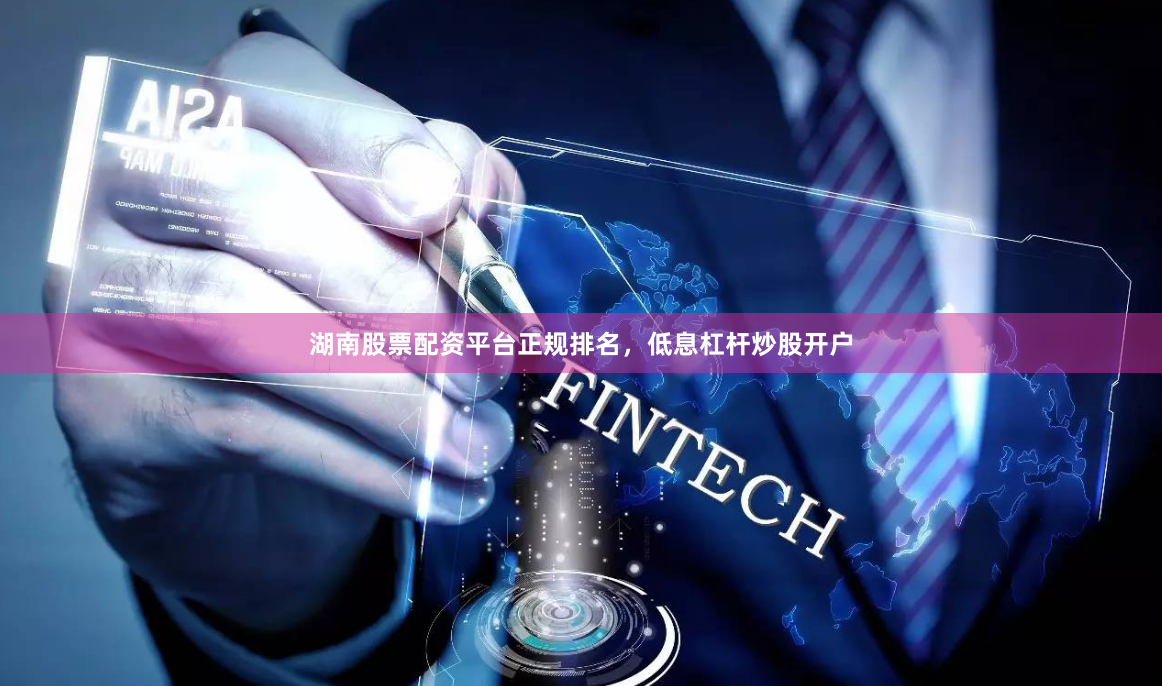 湖南股票配资平台正规排名，低息杠杆炒股开户