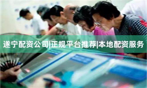 遂宁配资公司|正规平台推荐|本地配资服务