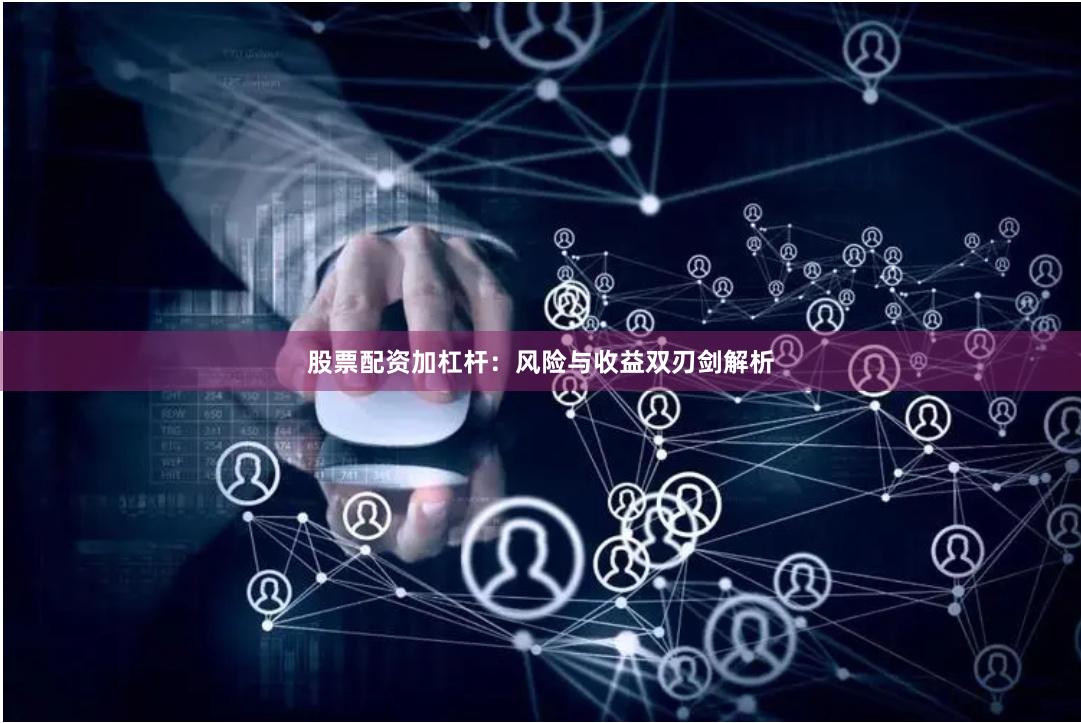 股票配资加杠杆：风险与收益双刃剑解析