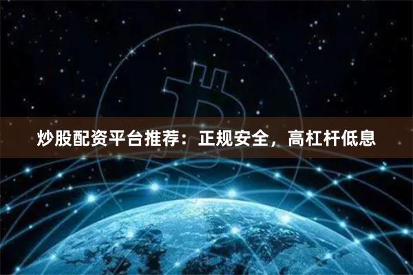 炒股配资平台推荐：正规安全，高杠杆低息