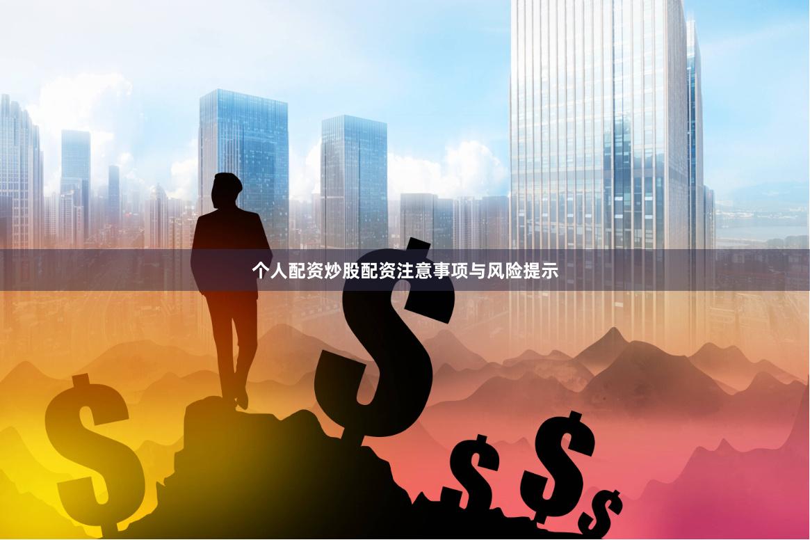 个人配资炒股配资注意事项与风险提示